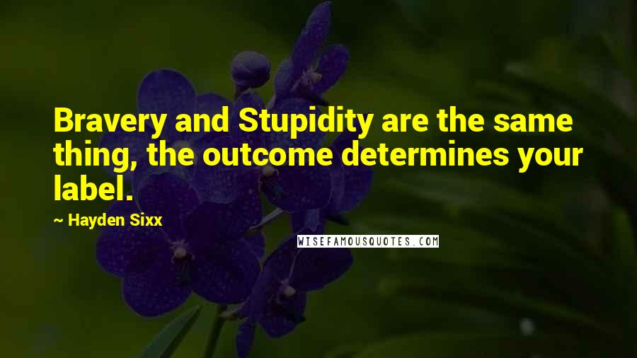 Hayden Sixx Quotes: Bravery and Stupidity are the same thing, the outcome determines your label.