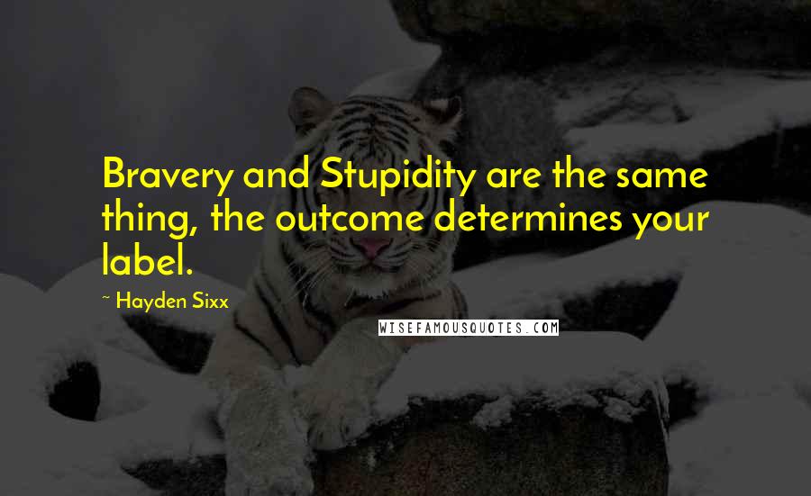 Hayden Sixx Quotes: Bravery and Stupidity are the same thing, the outcome determines your label.