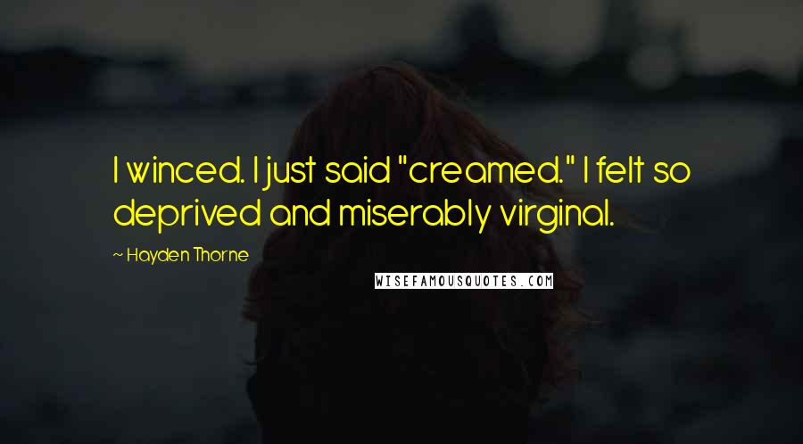 Hayden Thorne Quotes: I winced. I just said "creamed." I felt so deprived and miserably virginal.