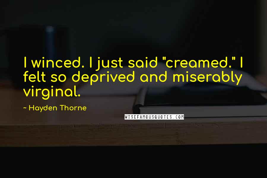 Hayden Thorne Quotes: I winced. I just said "creamed." I felt so deprived and miserably virginal.