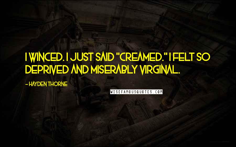 Hayden Thorne Quotes: I winced. I just said "creamed." I felt so deprived and miserably virginal.