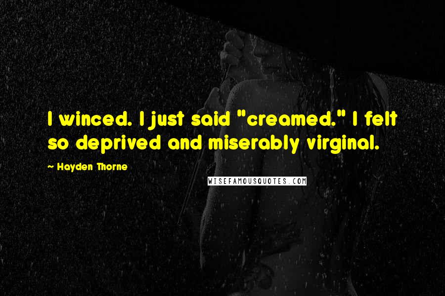 Hayden Thorne Quotes: I winced. I just said "creamed." I felt so deprived and miserably virginal.