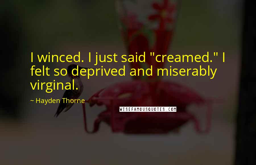 Hayden Thorne Quotes: I winced. I just said "creamed." I felt so deprived and miserably virginal.