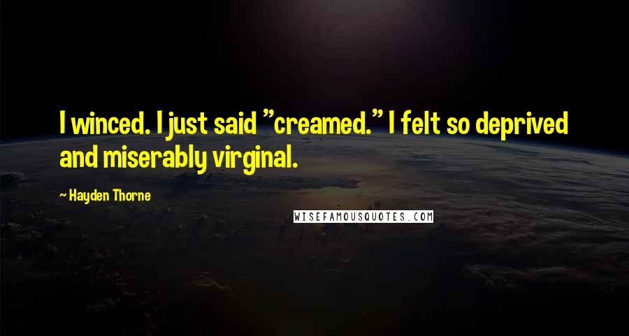 Hayden Thorne Quotes: I winced. I just said "creamed." I felt so deprived and miserably virginal.