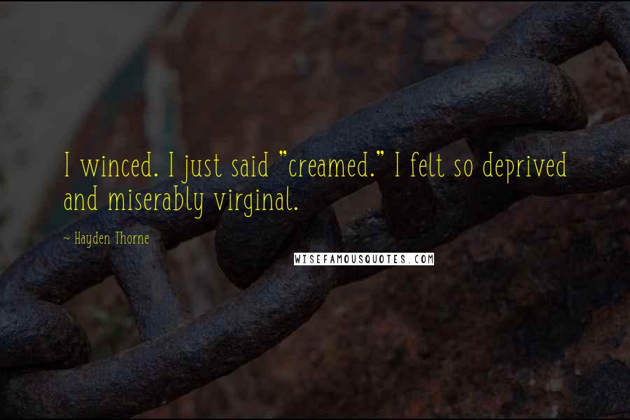 Hayden Thorne Quotes: I winced. I just said "creamed." I felt so deprived and miserably virginal.