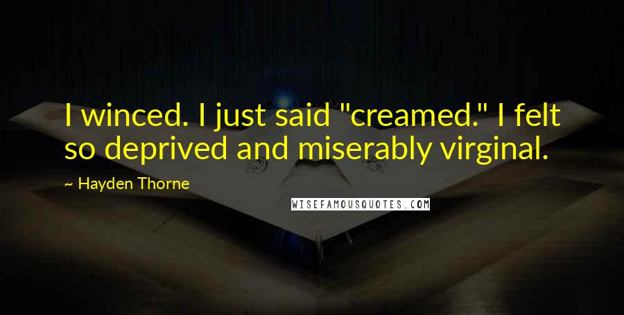 Hayden Thorne Quotes: I winced. I just said "creamed." I felt so deprived and miserably virginal.