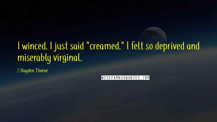 Hayden Thorne Quotes: I winced. I just said "creamed." I felt so deprived and miserably virginal.