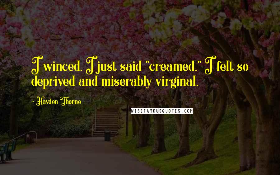 Hayden Thorne Quotes: I winced. I just said "creamed." I felt so deprived and miserably virginal.