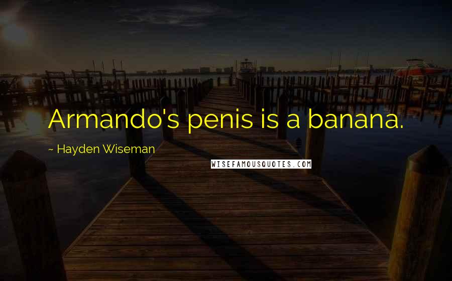 Hayden Wiseman Quotes: Armando's penis is a banana.