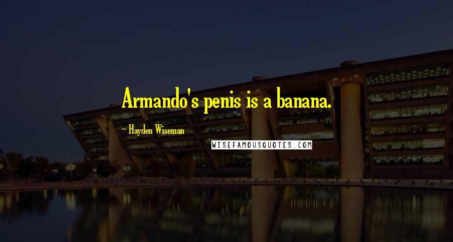 Hayden Wiseman Quotes: Armando's penis is a banana.