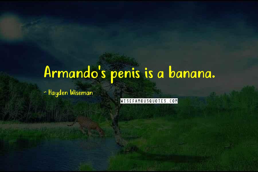 Hayden Wiseman Quotes: Armando's penis is a banana.