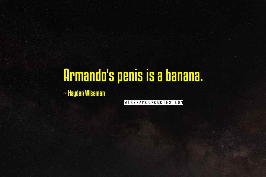 Hayden Wiseman Quotes: Armando's penis is a banana.