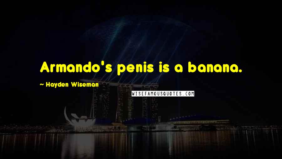 Hayden Wiseman Quotes: Armando's penis is a banana.