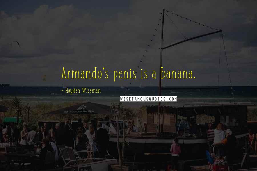 Hayden Wiseman Quotes: Armando's penis is a banana.