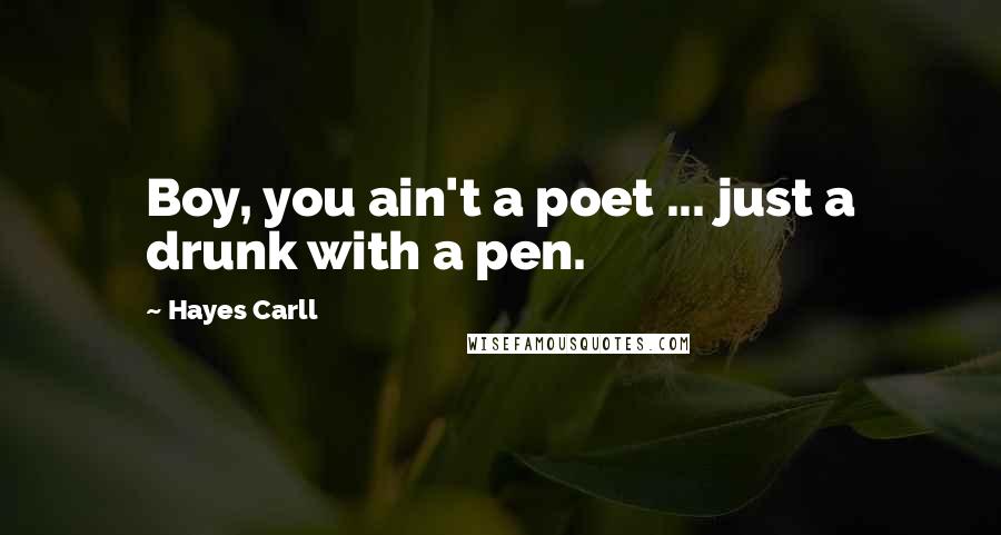 Hayes Carll Quotes: Boy, you ain't a poet ... just a drunk with a pen.