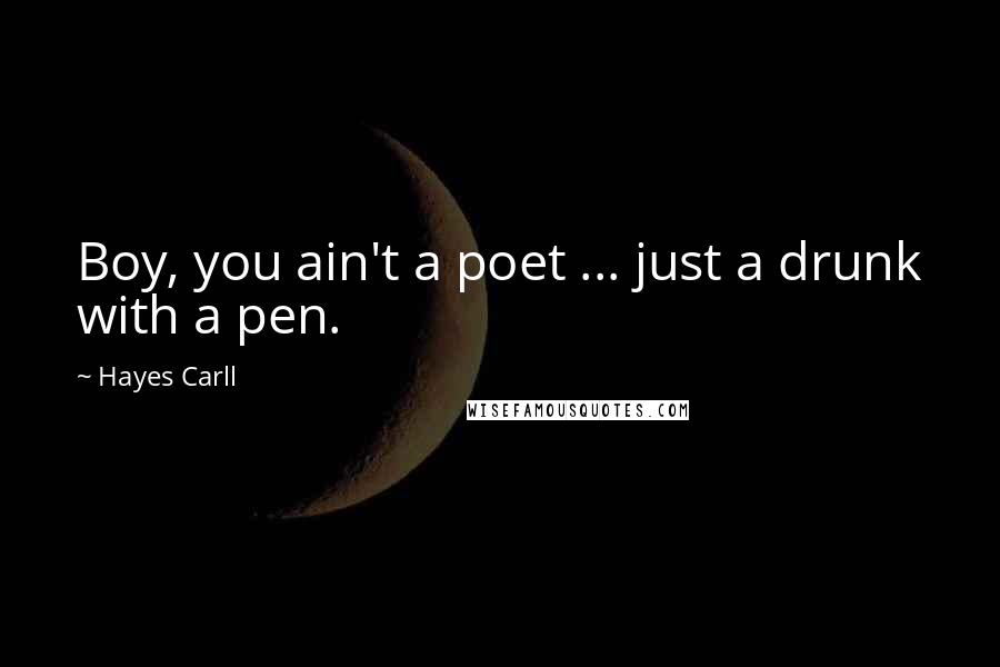 Hayes Carll Quotes: Boy, you ain't a poet ... just a drunk with a pen.