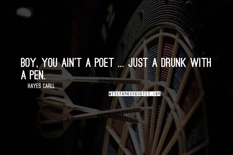 Hayes Carll Quotes: Boy, you ain't a poet ... just a drunk with a pen.