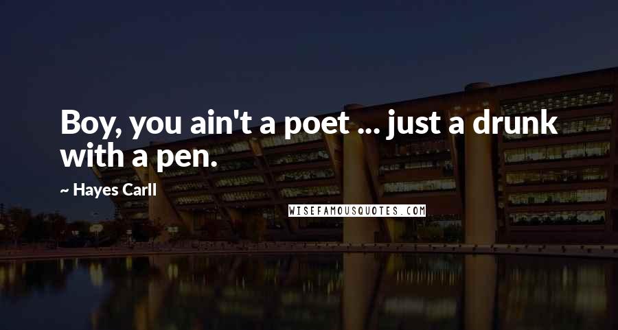 Hayes Carll Quotes: Boy, you ain't a poet ... just a drunk with a pen.