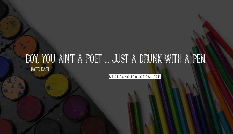 Hayes Carll Quotes: Boy, you ain't a poet ... just a drunk with a pen.