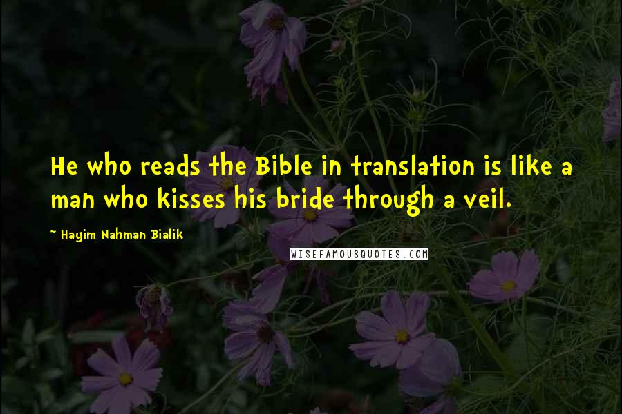 Hayim Nahman Bialik Quotes: He who reads the Bible in translation is like a man who kisses his bride through a veil.