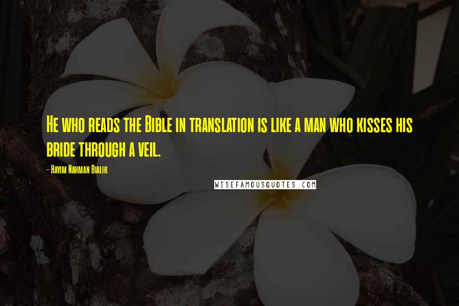 Hayim Nahman Bialik Quotes: He who reads the Bible in translation is like a man who kisses his bride through a veil.
