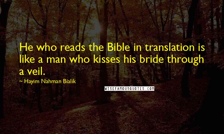 Hayim Nahman Bialik Quotes: He who reads the Bible in translation is like a man who kisses his bride through a veil.