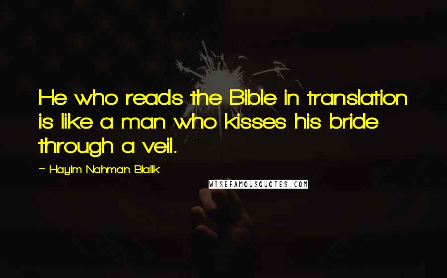 Hayim Nahman Bialik Quotes: He who reads the Bible in translation is like a man who kisses his bride through a veil.