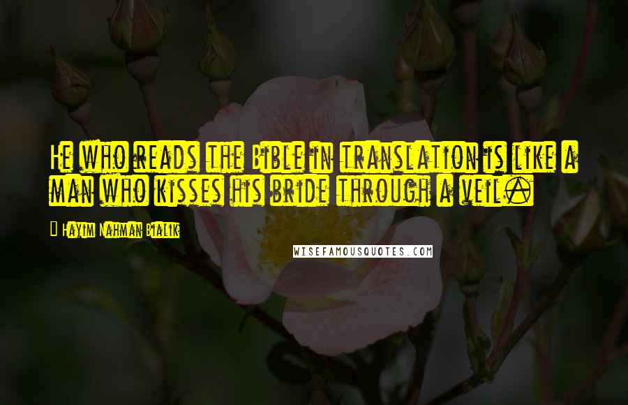 Hayim Nahman Bialik Quotes: He who reads the Bible in translation is like a man who kisses his bride through a veil.