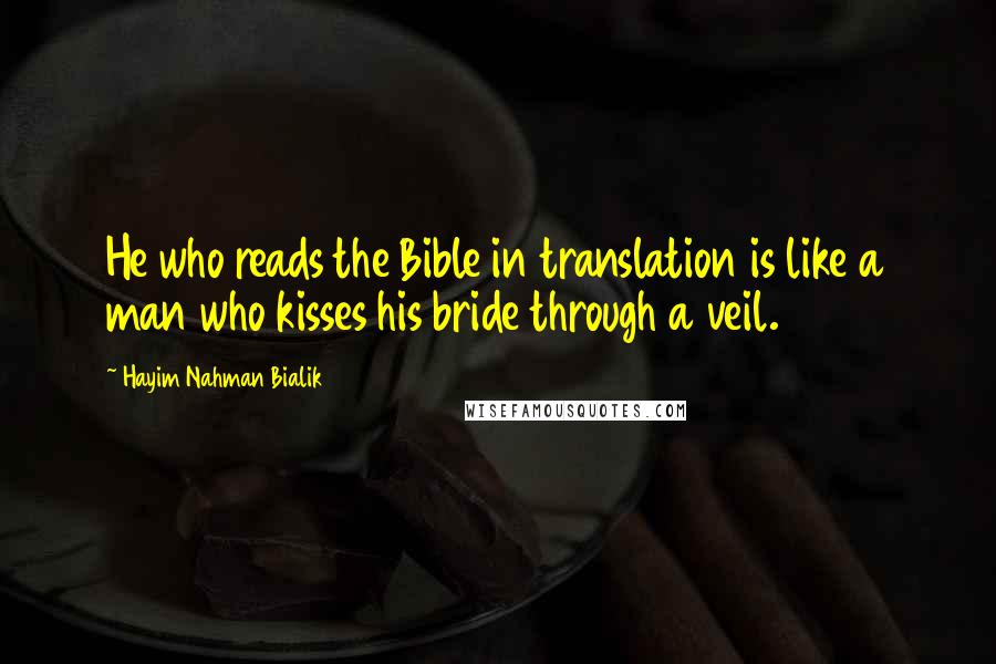 Hayim Nahman Bialik Quotes: He who reads the Bible in translation is like a man who kisses his bride through a veil.