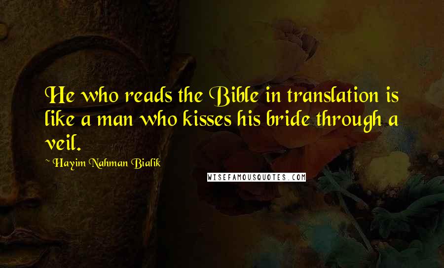 Hayim Nahman Bialik Quotes: He who reads the Bible in translation is like a man who kisses his bride through a veil.
