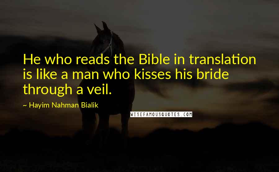Hayim Nahman Bialik Quotes: He who reads the Bible in translation is like a man who kisses his bride through a veil.