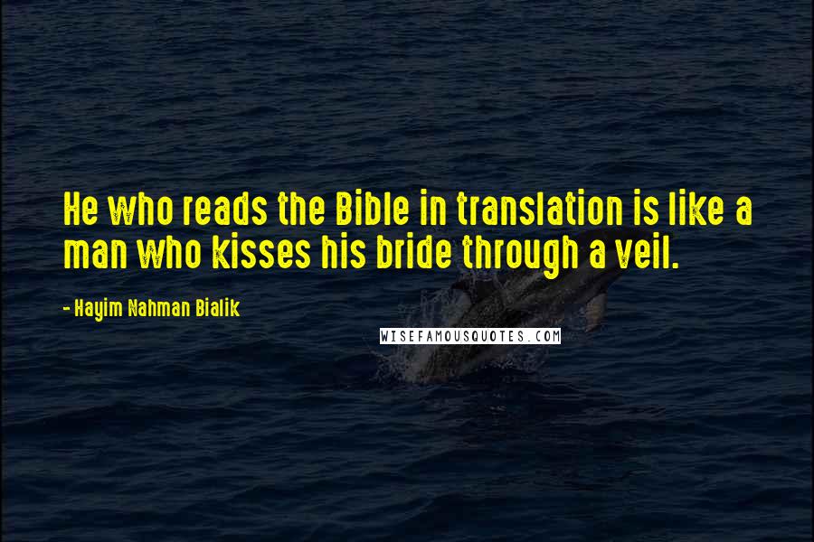 Hayim Nahman Bialik Quotes: He who reads the Bible in translation is like a man who kisses his bride through a veil.