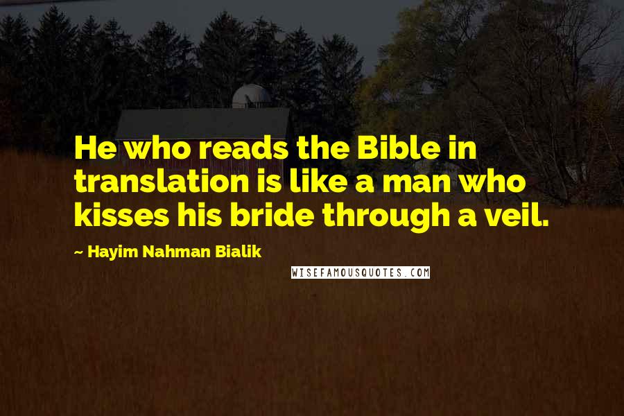 Hayim Nahman Bialik Quotes: He who reads the Bible in translation is like a man who kisses his bride through a veil.