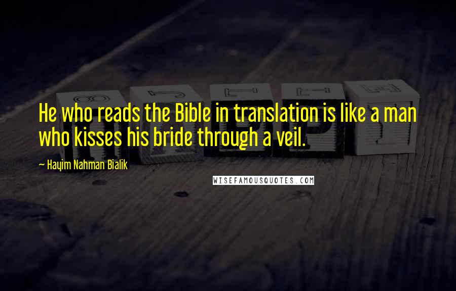 Hayim Nahman Bialik Quotes: He who reads the Bible in translation is like a man who kisses his bride through a veil.