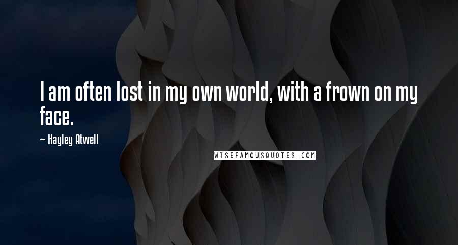 Hayley Atwell Quotes: I am often lost in my own world, with a frown on my face.