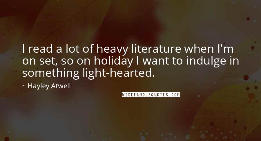 Hayley Atwell Quotes: I read a lot of heavy literature when I'm on set, so on holiday I want to indulge in something light-hearted.