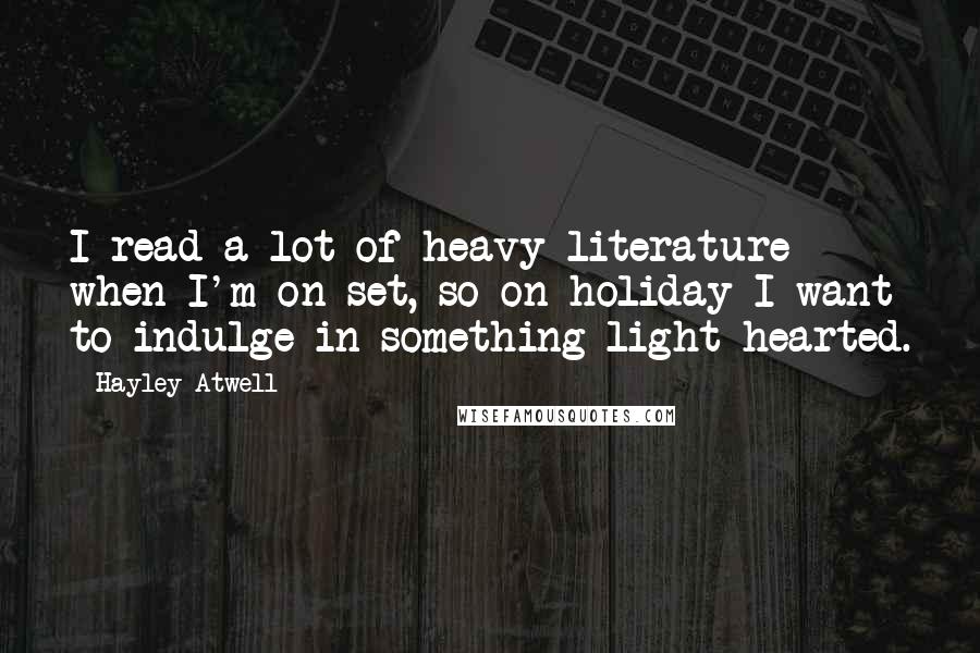 Hayley Atwell Quotes: I read a lot of heavy literature when I'm on set, so on holiday I want to indulge in something light-hearted.