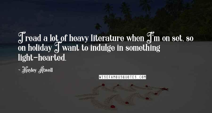 Hayley Atwell Quotes: I read a lot of heavy literature when I'm on set, so on holiday I want to indulge in something light-hearted.