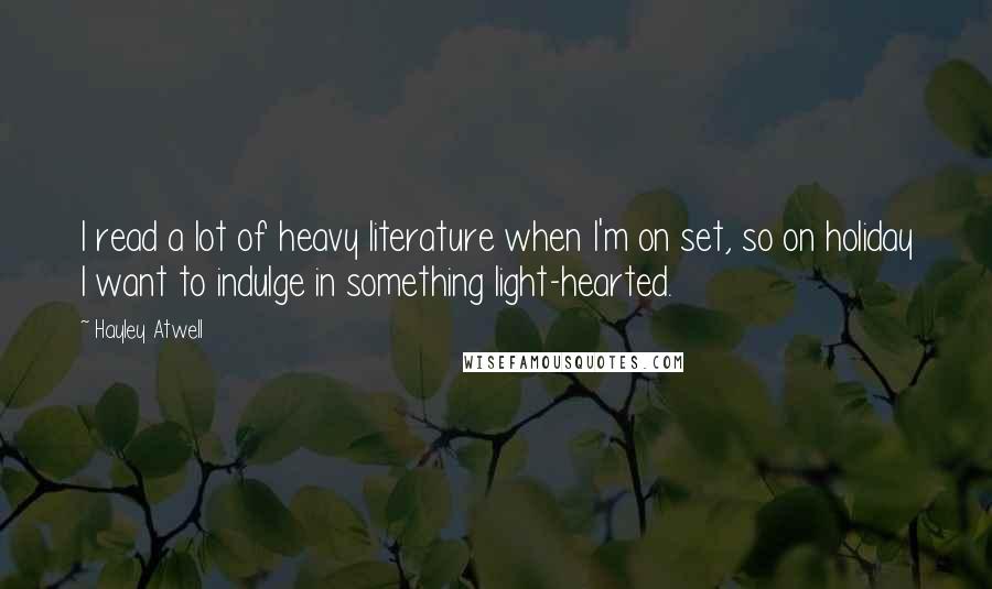 Hayley Atwell Quotes: I read a lot of heavy literature when I'm on set, so on holiday I want to indulge in something light-hearted.