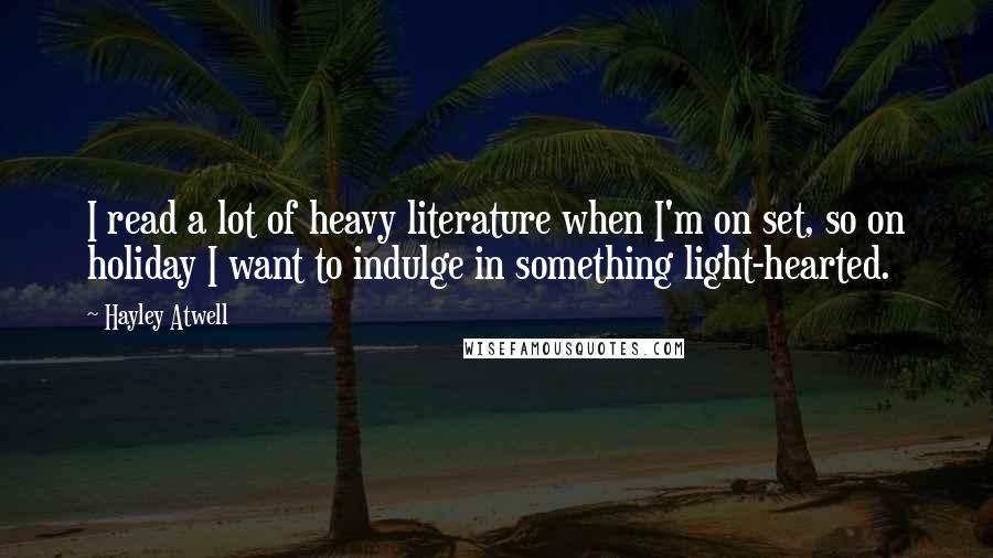 Hayley Atwell Quotes: I read a lot of heavy literature when I'm on set, so on holiday I want to indulge in something light-hearted.