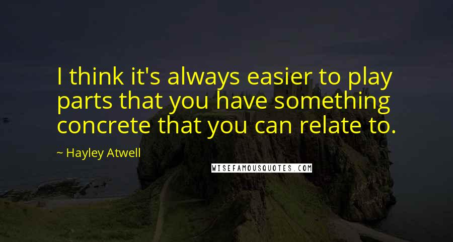 Hayley Atwell Quotes: I think it's always easier to play parts that you have something concrete that you can relate to.