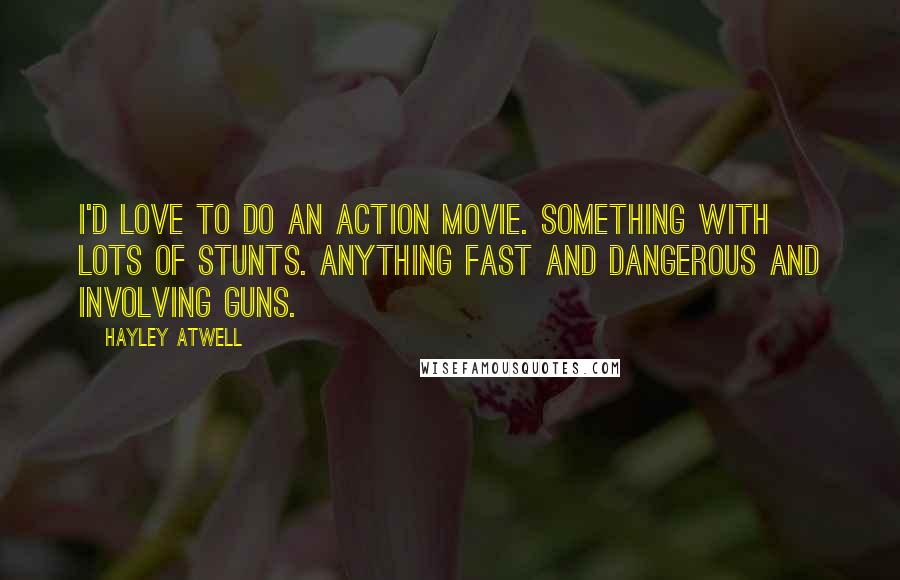 Hayley Atwell Quotes: I'd love to do an action movie. Something with lots of stunts. Anything fast and dangerous and involving guns.