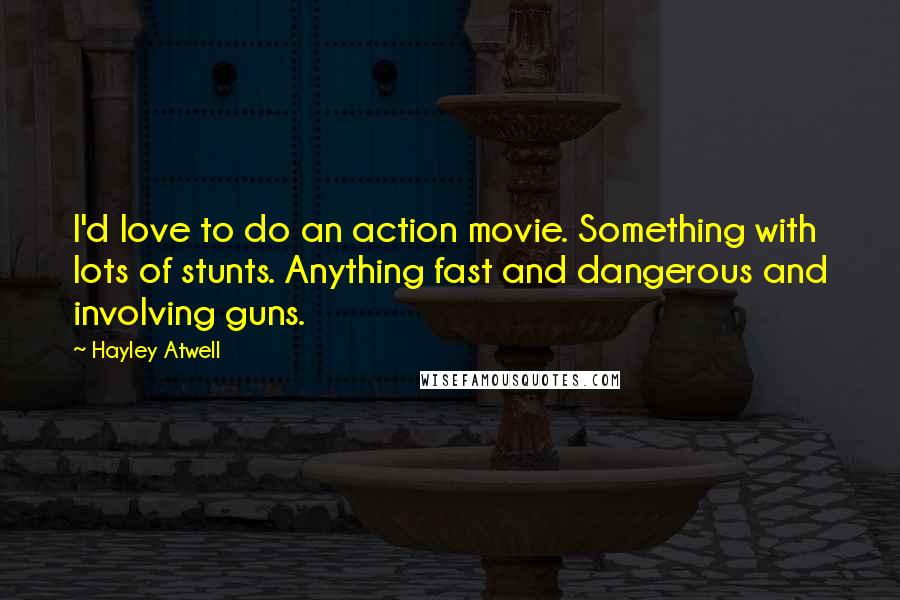 Hayley Atwell Quotes: I'd love to do an action movie. Something with lots of stunts. Anything fast and dangerous and involving guns.