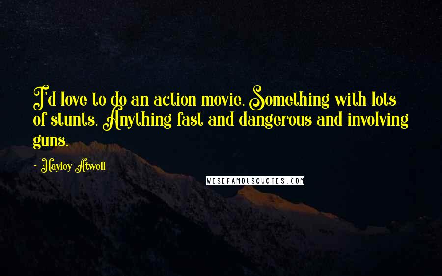 Hayley Atwell Quotes: I'd love to do an action movie. Something with lots of stunts. Anything fast and dangerous and involving guns.