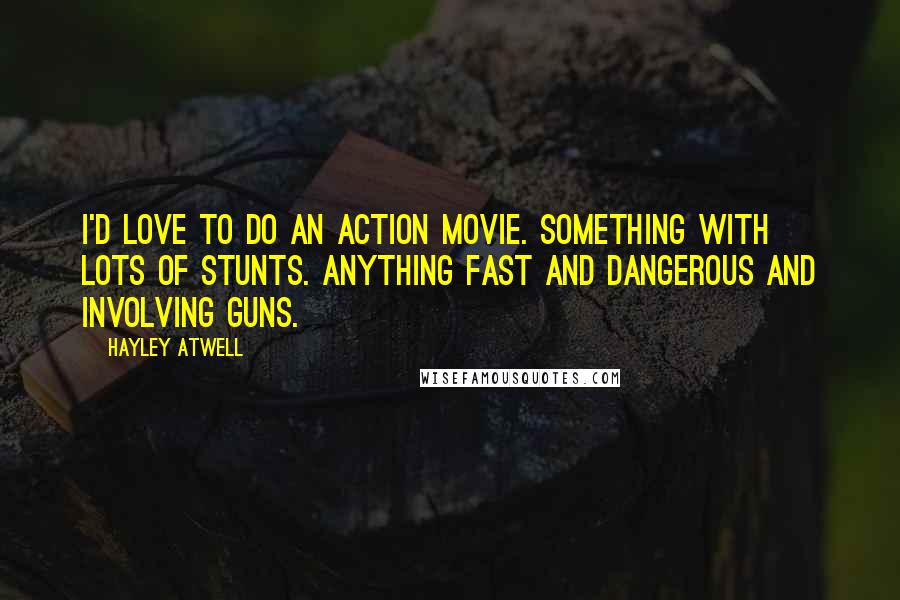 Hayley Atwell Quotes: I'd love to do an action movie. Something with lots of stunts. Anything fast and dangerous and involving guns.