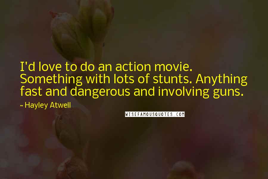 Hayley Atwell Quotes: I'd love to do an action movie. Something with lots of stunts. Anything fast and dangerous and involving guns.