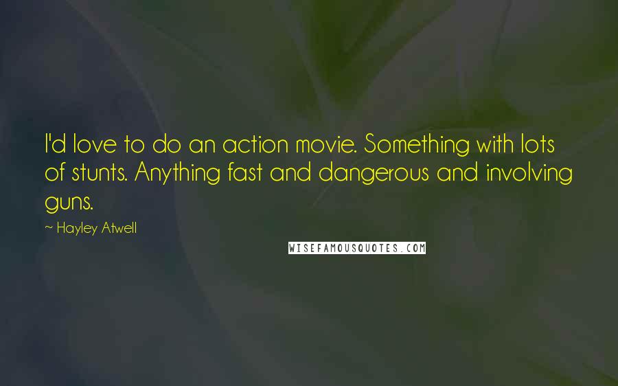 Hayley Atwell Quotes: I'd love to do an action movie. Something with lots of stunts. Anything fast and dangerous and involving guns.
