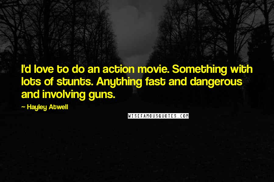 Hayley Atwell Quotes: I'd love to do an action movie. Something with lots of stunts. Anything fast and dangerous and involving guns.
