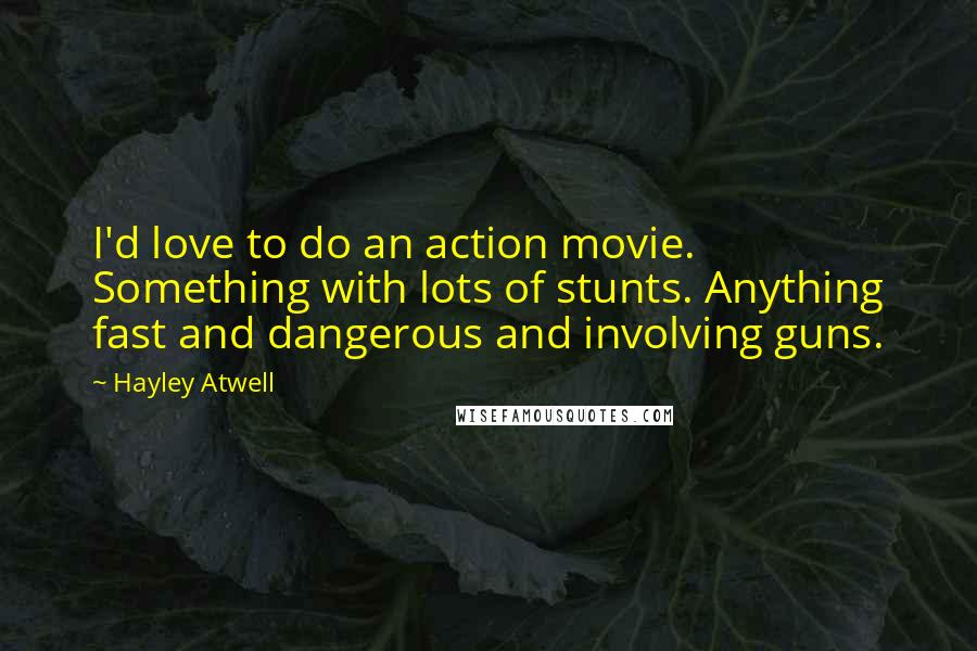 Hayley Atwell Quotes: I'd love to do an action movie. Something with lots of stunts. Anything fast and dangerous and involving guns.