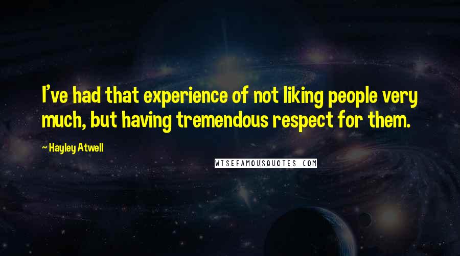 Hayley Atwell Quotes: I've had that experience of not liking people very much, but having tremendous respect for them.